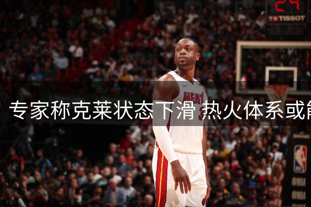 专家称克莱状态下滑 热火体系或能弥补其防守不足