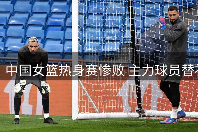 中国女篮热身赛惨败 主力球员替补席笑容引争议
