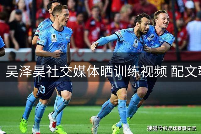 吴泽昊社交媒体晒训练视频 配文彰显篮球态度