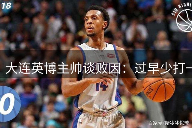 大连英博主帅谈败因：过早少打一人打乱战术计划