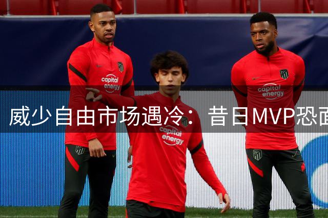 威少自由市场遇冷：昔日MVP恐面临无球可打窘境