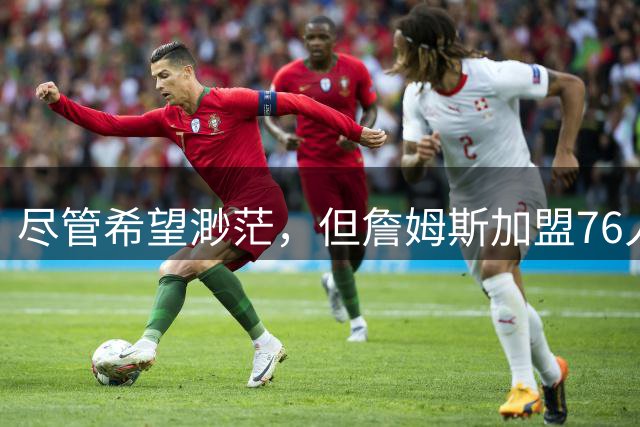 尽管希望渺茫，但詹姆斯加盟76人的决定依然让勇士感到非常失望？