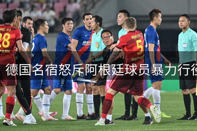 德国名宿怒斥阿根廷球员暴力行径：世界杯决赛上演全武行