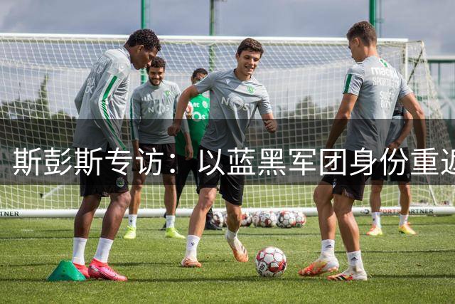 斯彭斯专访：以蓝黑军团身份重返圣西罗让我倍感荣耀