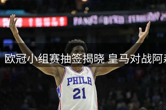 欧冠小组赛抽签揭晓 皇马对战阿森纳成焦点战役