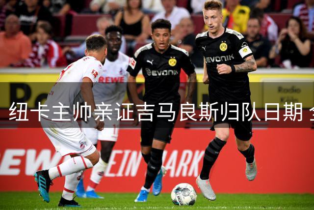 纽卡主帅亲证吉马良斯归队日期 全队力挺队长留队