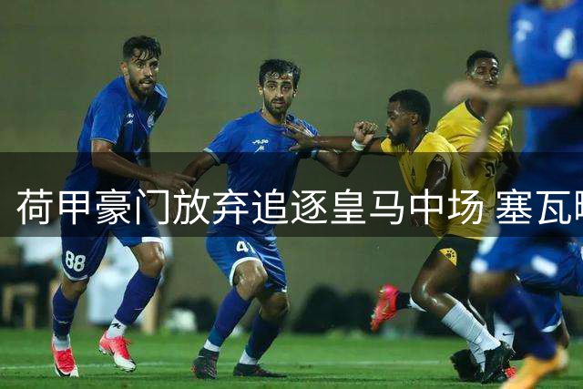 荷甲豪门放弃追逐皇马中场 塞瓦略斯转会谈判宣告破裂