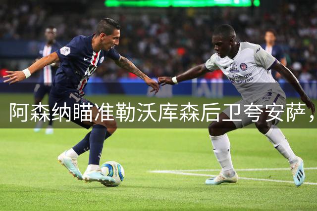 阿森纳瞄准勒沃库森后卫夸安萨，转会态度明朗