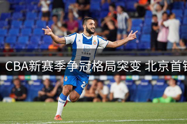 CBA新赛季争冠格局突变 北京首钢超级阵容剑指上海王座