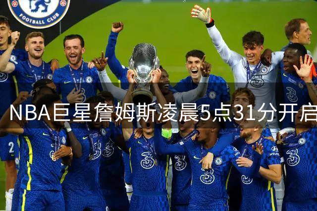 NBA巨星詹姆斯凌晨5点31分开启训练，自律精神令人钦佩